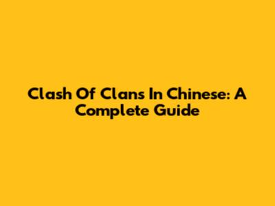Clash Of Clans In Chinese: A Complete Guide