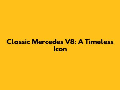 Classic Mercedes V8: A Timeless Icon