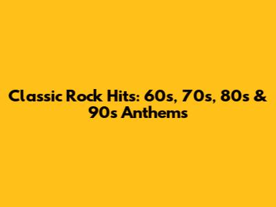 Classic Rock Hits: 60s, 70s, 80s & 90s Anthems