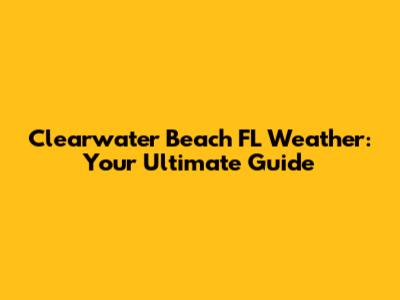 Clearwater Beach FL Weather: Your Ultimate Guide