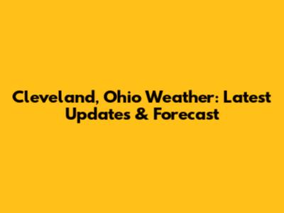 Cleveland, Ohio Weather: Latest Updates & Forecast
