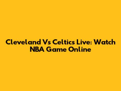 Cleveland Vs Celtics Live: Watch NBA Game Online