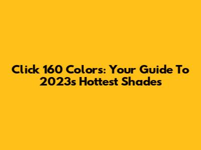 Click 160 Colors: Your Guide To 2023's Hottest Shades