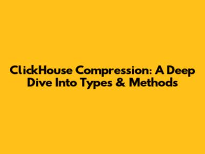 ClickHouse Compression: A Deep Dive Into Types & Methods