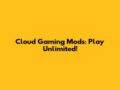 Cloud Gaming Mods: Play Unlimited!