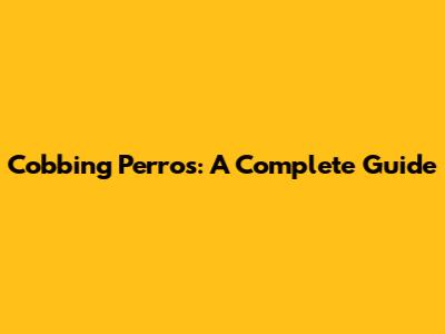 Cobbing Perros: A Complete Guide