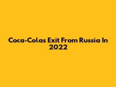 Coca-Cola's Exit From Russia In 2022