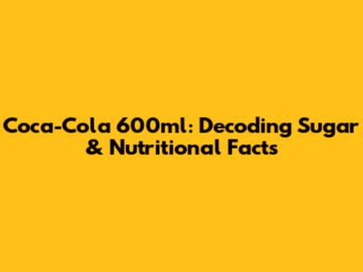 Coca-Cola 600ml: Decoding Sugar & Nutritional Facts