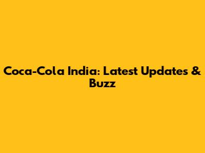 Coca-Cola India: Latest Updates & Buzz
