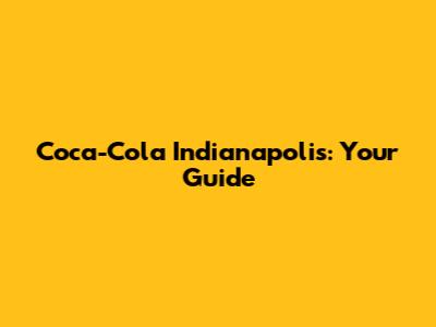 Coca-Cola Indianapolis: Your Guide