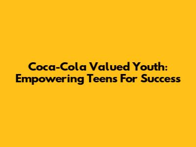 Coca-Cola Valued Youth: Empowering Teens For Success