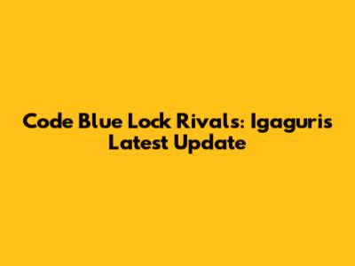 Code Blue Lock Rivals: Igaguri's Latest Update