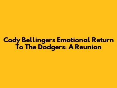 Cody Bellinger's Emotional Return To The Dodgers: A Reunion