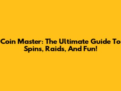 Coin Master: The Ultimate Guide To Spins, Raids, And Fun!