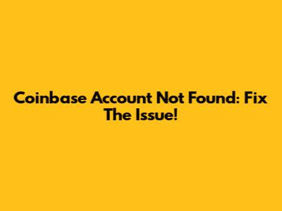 Coinbase Account Not Found: Fix The Issue!