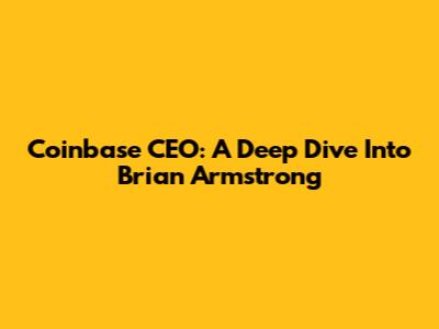 Coinbase CEO: A Deep Dive Into Brian Armstrong