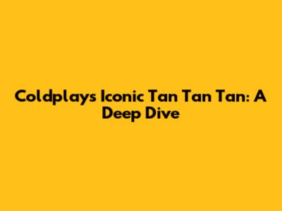 Coldplay's Iconic 'Tan Tan Tan': A Deep Dive