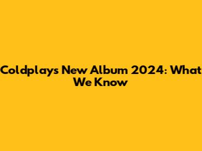 Coldplay's New Album 2024: What We Know
