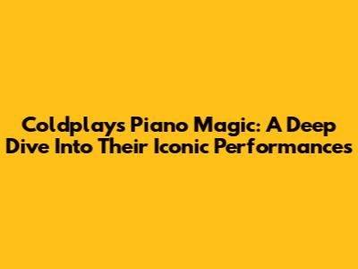 Coldplay's Piano Magic: A Deep Dive Into Their Iconic Performances