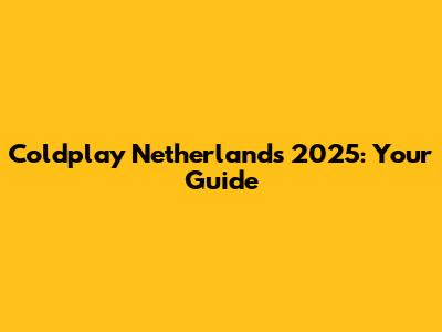 Coldplay Netherlands 2025: Your Guide