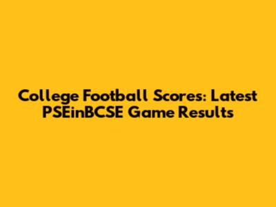 College Football Scores: Latest PSEinBCSE Game Results
