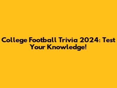 College Football Trivia 2024: Test Your Knowledge!