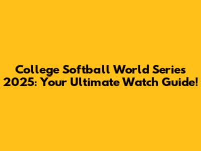 College Softball World Series 2025: Your Ultimate Watch Guide!