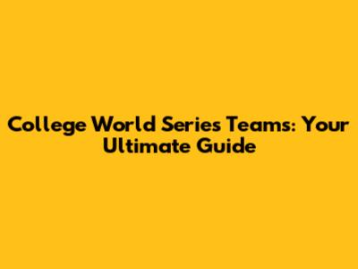 College World Series Teams: Your Ultimate Guide