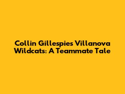 Collin Gillespie's Villanova Wildcats: A Teammate Tale