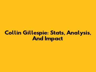 Collin Gillespie: Stats, Analysis, And Impact