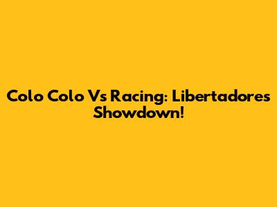 Colo Colo Vs Racing: Libertadores Showdown!