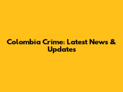 Colombia Crime: Latest News & Updates