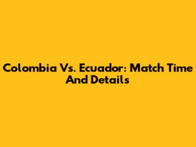 Colombia Vs. Ecuador: Match Time And Details
