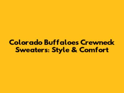 Colorado Buffaloes Crewneck Sweaters: Style & Comfort