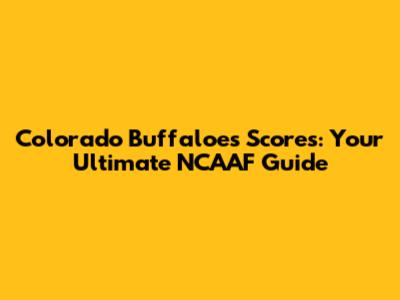 Colorado Buffaloes Scores: Your Ultimate NCAAF Guide