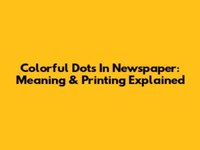 Colorful Dots In Newspaper: Meaning & Printing Explained