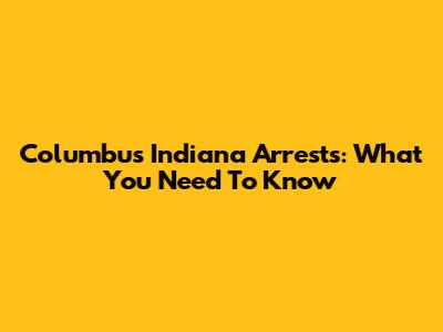 Columbus Indiana Arrests: What You Need To Know