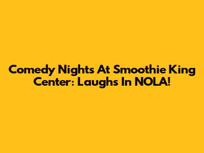 Comedy Nights At Smoothie King Center: Laughs In NOLA!