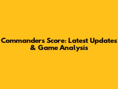 Commanders Score: Latest Updates & Game Analysis