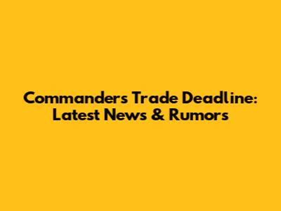 Commanders Trade Deadline: Latest News & Rumors