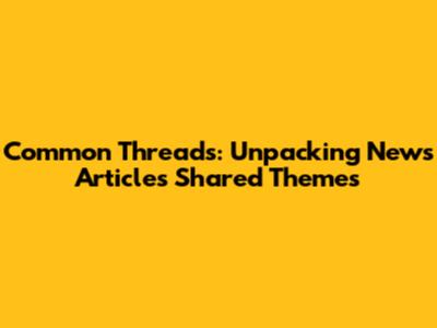 Common Threads: Unpacking News Articles' Shared Themes