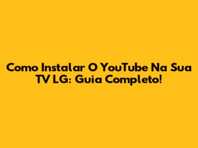 Como Instalar O YouTube Na Sua TV LG: Guia Completo!