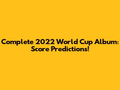 Complete 2022 World Cup Album: Score Predictions!