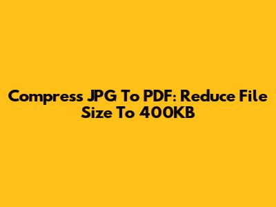 Compress JPG To PDF: Reduce File Size To 400KB