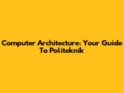 Computer Architecture: Your Guide To Politeknik
