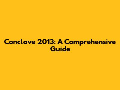 Conclave 2013: A Comprehensive Guide