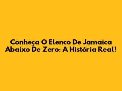 Conheça O Elenco De Jamaica Abaixo De Zero: A História Real!