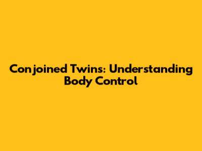 Conjoined Twins: Understanding Body Control