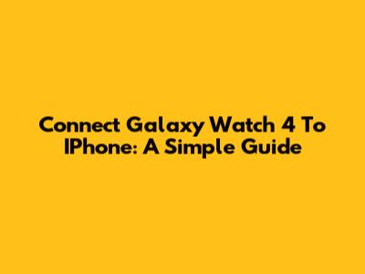 Connect Galaxy Watch 4 To IPhone: A Simple Guide