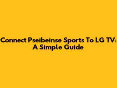 Connect Pseibeinse Sports To LG TV: A Simple Guide